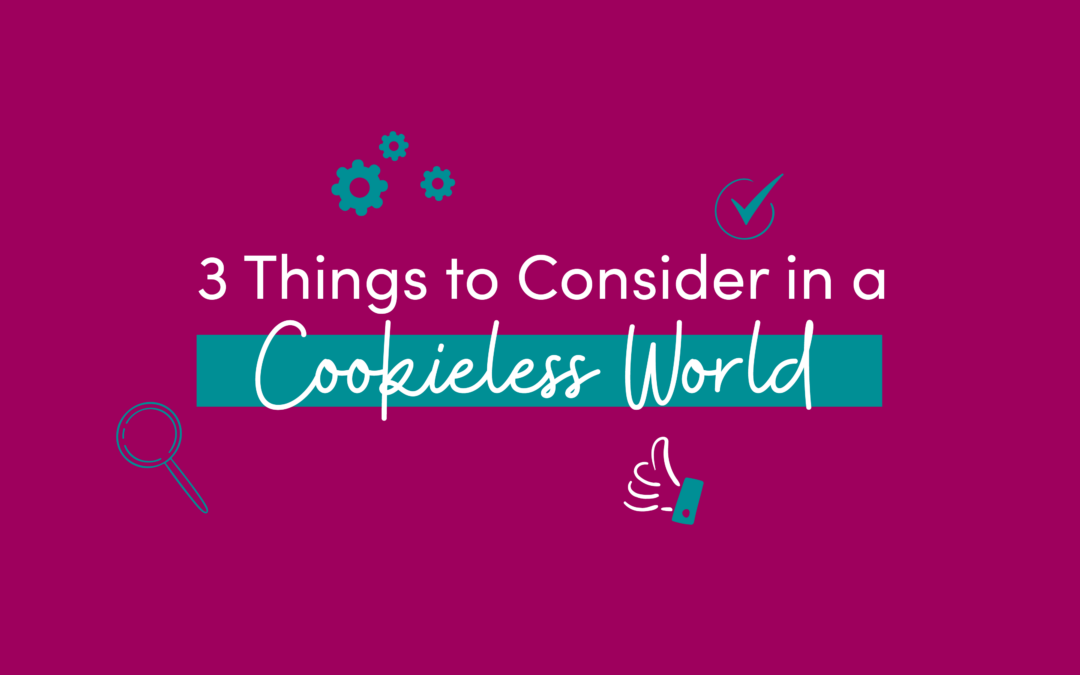 3 Things to Consider in a Cookieless World